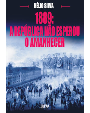 1889: a republica não esperou o amanhecer