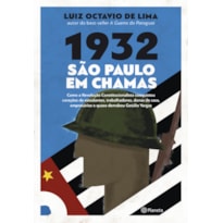 1932: SÃO PAULO EM CHAMAS: COMO A REVOLUÇÃO CONSTITUCIONALISTA CONQUISTOU CORAÇÕES DE ESTUDANTES, TRABALHADORES, DONAS DE CASA, EMPRESÁRIOS E QUASE DERRUBOU GETÚLIO VARGAS