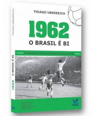 1962: o Brasil é bi: a conquista que confirmou a hegemonia da seleção Brasileira
