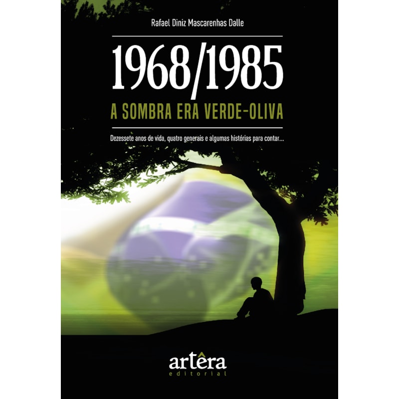 1968/1985: A SOMBRA ERA VERDE-OLIVA - DEZESSETE ANOS DE VIDA, QUATRO GENERAIS E ALGUMAS HISTÓRIAS PARA CONTAR...