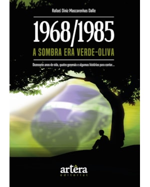 1968/1985: A SOMBRA ERA VERDE-OLIVA - DEZESSETE ANOS DE VIDA, QUATRO GENERAIS E ALGUMAS HISTÓRIAS PARA CONTAR...