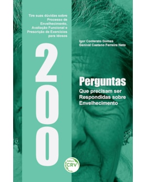 200 PERGUNTAS QUE PRECISAM SER RESPONDIDAS SOBRE ENVELHECIMENTO:: TIRE SUAS DÚVIDAS SOBRE PROCESSO DE ENVELHECIMENTO, AVALIAÇÃO FUNCIONAL E PRESCRIÇÃO DE EXERCÍCIOS PARA IDOSOS