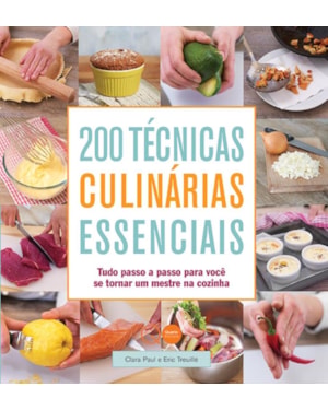 200 TÉCNICAS CULINÁRIAS ESSENCIAIS : TUDO PASSO A PASSO PARA VOCÊ SE TORNAR UM MESTRE NA COZINHA
