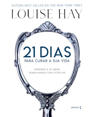 21 DIAS PARA CURAR A SUA VIDA: AMANDO A SI MESMO TRABALHANDO COM O ESPELHO