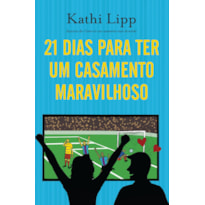 21 DIAS PARA TER UM CASAMENTO MARAVILHOSO: COMO SE TORNAR A MELHOR ESPOSA DO MUNDO EM TRÊS SEMANAS