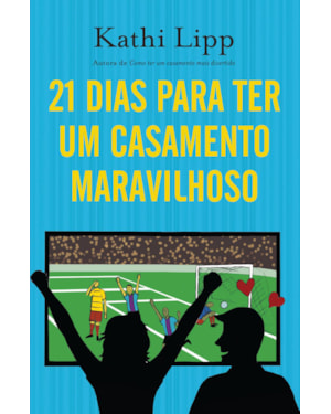 21 DIAS PARA TER UM CASAMENTO MARAVILHOSO: COMO SE TORNAR A MELHOR ESPOSA DO MUNDO EM TRÊS SEMANAS