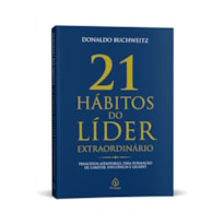 21 HÁBITOS DO LÍDER EXTRAORDINÁRIO - LIDERANÇA, GESTÃO E DESENVOLVIMENTO PESSOAL