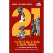 21 HOMENS DA BÍBLIA E SEUS ERROS - E O QUE PODEMOS APRENDER COM ELES PARA NÃO COMETERMOS AS MESMAS FALHAS