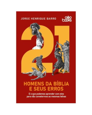 21 HOMENS DA BÍBLIA E SEUS ERROS - E O QUE PODEMOS APRENDER COM ELES PARA NÃO COMETERMOS AS MESMAS FALHAS