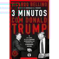 3 Minutos com Donald Trump: As lições de como superar o impossível que aprendi com o presidente dos EUA