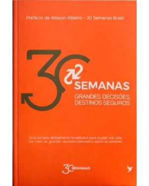 30 Semanas: Grandes Decisões, Destinos Seguros: Uma jornada biblicamente terapêutica para mudar sua vida, por meio de grandes decisões pessoais e apoio de pessoas.