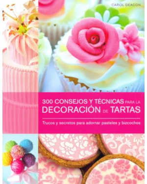 300 consejos y técnicas para la decoración de tartas. trucos y secretos