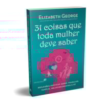 31 COISAS QUE TODA MULHER DEVE SABER: REFLEXÕES PRÁTICAS SOBRE TRABALHO, FAMÍLIA, RELACIONAMENTOS E FÉ