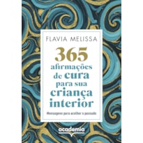 365 AFIRMAÇÕES DE CURA PARA SUA CRIANÇA INTERIOR: MENSAGENS PARA ACOLHER O PASSADO