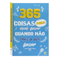 365 COISAS PARA VOCÊ FAZER QUANDO NÃO SABE O QUE FAZER