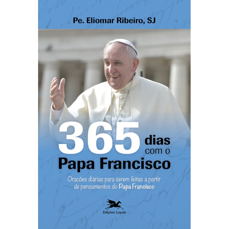 365 DIAS COM O PAPA FRANCISCO: ORAÇÕES DIÁRIAS PARA SEREM FEITAS A PARTIR DE PENSAMENTOS DO PAPA FRANCISCO
