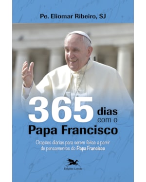 365 DIAS COM O PAPA FRANCISCO: ORAÇÕES DIÁRIAS PARA SEREM FEITAS A PARTIR DE PENSAMENTOS DO PAPA FRANCISCO