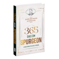 365 DIAS COM SPURGEON - LEITURAS DIÁRIAS POR CHARLES SPURGEON: REFLEXÕES DIÁRIAS PARA VIVER NA PRESENÇA DE DEUS