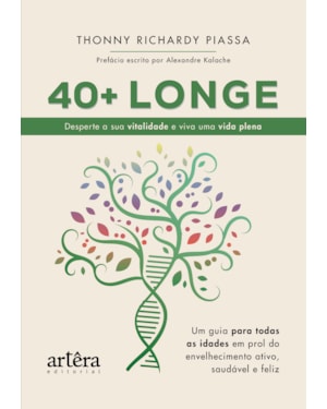 40 + LONGE: DESPERTE A SUA VITALIDADE E VIVA UMA VIDA PLENA: UM GUIA PARA TODAS AS IDADES EM PROL DO ENVELHECIMENTO ATIVO, SAUDÁVEL E FELIZ