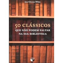 50 CLÁSSICOS QUE NÃO PODEM FALTAR NA SUA BIBLIOTECA