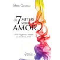 7 MITOS SOBRE O AMOR, OS - UMA VIAGEM DA MENTE AO FUNDO DA ALMA