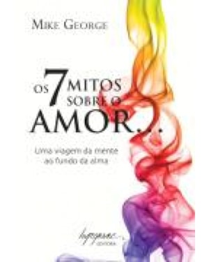 7 MITOS SOBRE O AMOR, OS - UMA VIAGEM DA MENTE AO FUNDO DA ALMA