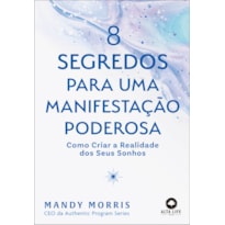 8 SEGREDOS PARA UMA MANIFESTAÇÃO PODEROSA: COMO CRIAR A REALIDADE DOS SEUS SONHOS