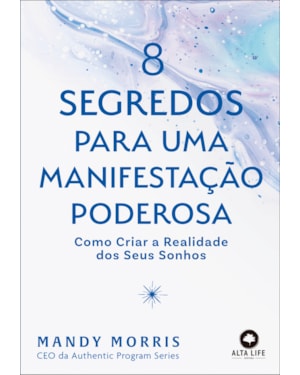 8 segredos para uma manifestação poderosa: como criar a realidade dos seus sonhos