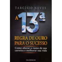 A 13ª regra de ouro para o sucesso. como alterar o rumo de sua carreira e melhorar sua vida