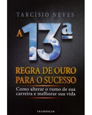 A 13ª regra de ouro para o sucesso. como alterar o rumo de sua carreira e melhorar sua vida