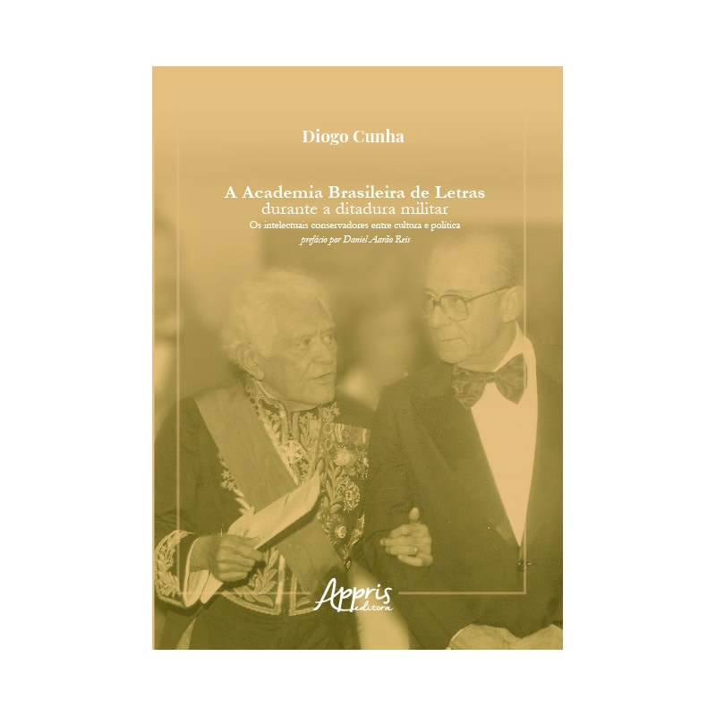 A ACADEMIA BRASILEIRA DE LETRAS DURANTE A DITADURA MILITAR: OS INTELECTUAIS CONSERVADORES ENTRE CULTURA E POLÍTICA