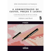 A ADMINISTRAÇÃO DE CUSTOS, PREÇOS E LUCROS: APLICAÇÕES NA HP12C E EXCEL - VOL. 5