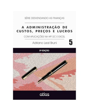 A ADMINISTRAÇÃO DE CUSTOS, PREÇOS E LUCROS: APLICAÇÕES NA HP12C E EXCEL - VOL. 5