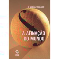 A AFINAÇÃO DO MUNDO - 2ª EDIÇÃO: UMA EXPLORAÇÃO PIONEIRA PELA HISTÓRIA PASSADA E PELO ATUAL ESTADO NEGLIGENCIADO ASPECTO DO NOSSO AMBIENTE: A PAISAGEM SONORA