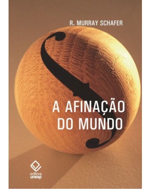 A AFINAÇÃO DO MUNDO - 2ª EDIÇÃO: UMA EXPLORAÇÃO PIONEIRA PELA HISTÓRIA PASSADA E PELO ATUAL ESTADO NEGLIGENCIADO ASPECTO DO NOSSO AMBIENTE: A PAISAGEM SONORA