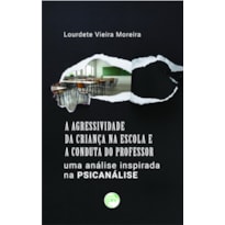 A AGRESSIVIDADE DA CRIANÇA NA ESCOLA E A CONDUTA DO PROFESSOR: UMA ANÁLISE INSPIRADA NA PSICANÁLISE