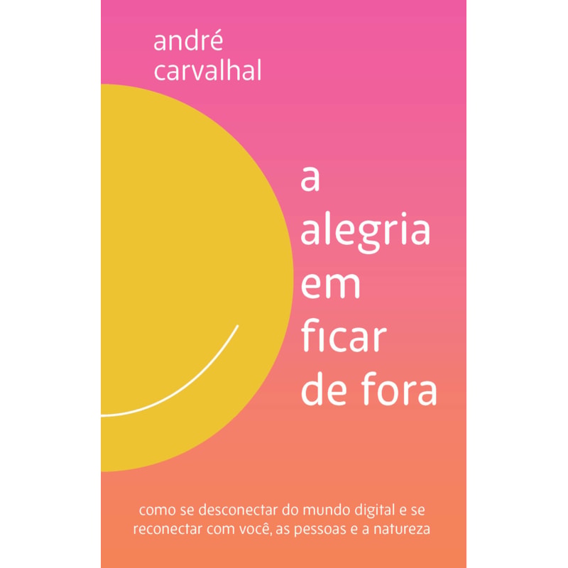 A ALEGRIA EM FICAR DE FORA: COMO SE DESCONECTAR DO MUNDO DIGITAL E SE RECONECTAR COM VOCÊ, AS PESSOAS E A NATUREZA