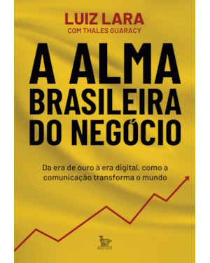 A ALMA BRASILEIRA DO NEGÓCIO: DA ERA DE OURO À ERA DIGITAL, COMO A COMUNICAÇÃO TRANSFORMA O MUNDO