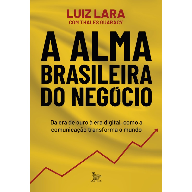 A ALMA BRASILEIRA DO NEGÓCIO: DA ERA DE OURO À ERA DIGITAL, COMO A COMUNICAÇÃO TRANSFORMA O MUNDO
