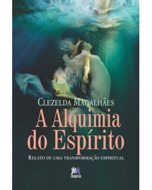 A ALQUIMIA DO ESPÍRITO: RELATO DE UMA TRANSFORMAÇÃO ESPIRITUAL