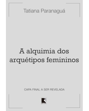 A ALQUIMIA DOS ARQUÉTIPOS FEMININOS