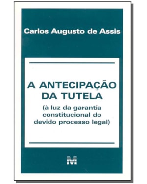A ANTECIPAÇÃO DA TUTELA - 1 ED./2001 - (À LUZ DA GARANTIA CONSTITUCIONAL DO DEVIDO PROCESSO LEGAL)
