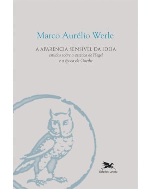 A APARÊNCIA SENSÍVEL DA IDEIA: ESTUDOS SOBRE A ESTÉTICA DE HEGEL E A ÉPOCA DE GOETHE
