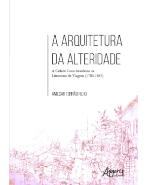 A ARQUITETURA DA ALTERIDADE: A CIDADE LUSO-BRASILEIRA NA LITERATURA DE VIAGEM (1783-1845)
