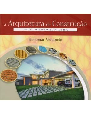 A ARQUITETURA DA CONSTRUÇÃO - UM GUIA PARA SUA OBRA
