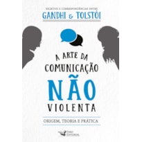 A ARTE DA COMUNICAÇÃO NÃO VIOLENTA - ESCRITOS E CORRESPONDÊNCIAS ENTRE GANDHI E TOLSTÓI