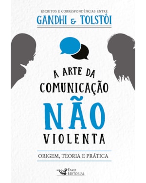 A ARTE DA COMUNICAÇÃO NÃO VIOLENTA - ESCRITOS E CORRESPONDÊNCIAS ENTRE GANDHI E TOLSTÓI