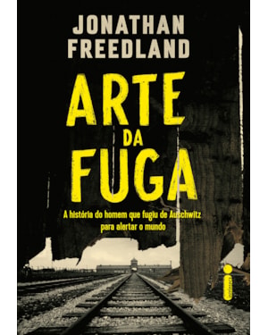 A ARTE DA FUGA: A HISTÓRIA DO HOMEM QUE FUGIU DE AUSCHWITZ PARA ALERTAR O MUNDO
