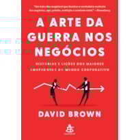 A ARTE DA GUERRA NOS NEGÓCIOS: HISTÓRIAS E LIÇÕES DOS MAIORES CONFRONTOS DO MUNDO CORPORATIVO