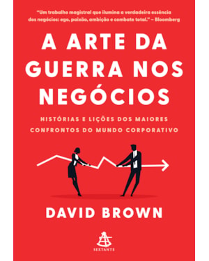 A ARTE DA GUERRA NOS NEGÓCIOS: HISTÓRIAS E LIÇÕES DOS MAIORES CONFRONTOS DO MUNDO CORPORATIVO